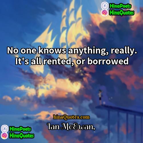 Ian McEwan Quotes | No one knows anything, really. It's all